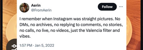 Tweet by Aerin (@FromAerin): "I remember when Instagram was straight pictures. No DMs, no archives, no replying to comments, no stories, no calls, no live, no videos, just the Valencia filter and vibes."